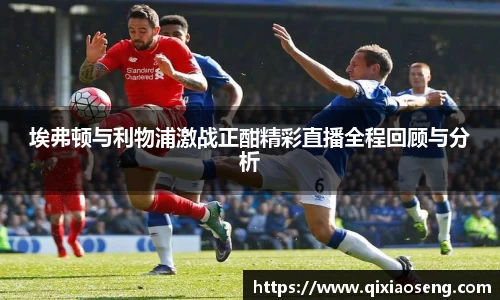 埃弗顿与利物浦激战正酣精彩直播全程回顾与分析