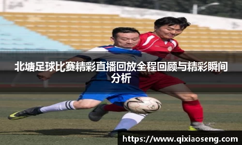 北塘足球比赛精彩直播回放全程回顾与精彩瞬间分析