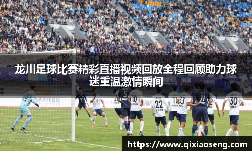 龙川足球比赛精彩直播视频回放全程回顾助力球迷重温激情瞬间