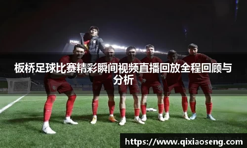 板桥足球比赛精彩瞬间视频直播回放全程回顾与分析