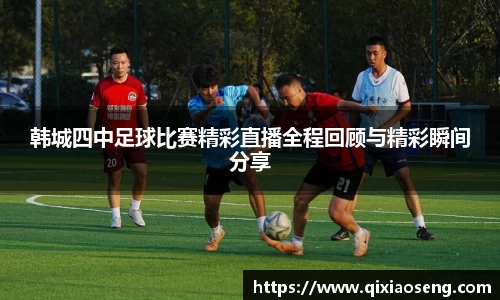 韩城四中足球比赛精彩直播全程回顾与精彩瞬间分享