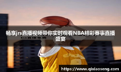 畅享jrs直播视频带你实时观看NBA精彩赛事直播盛宴