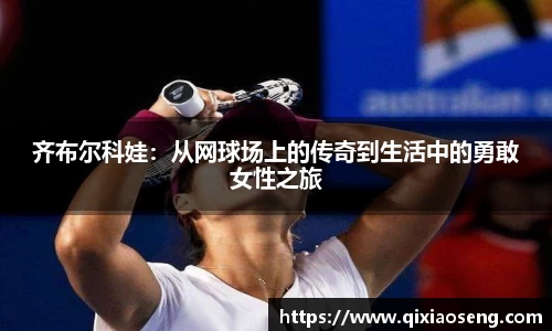 齐布尔科娃：从网球场上的传奇到生活中的勇敢女性之旅