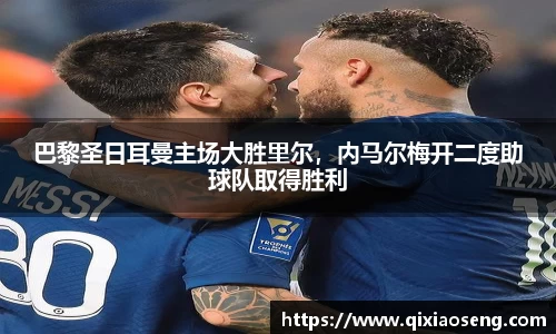 巴黎圣日耳曼主场大胜里尔，内马尔梅开二度助球队取得胜利