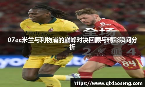 07ac米兰与利物浦的巅峰对决回顾与精彩瞬间分析