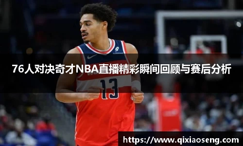 76人对决奇才NBA直播精彩瞬间回顾与赛后分析