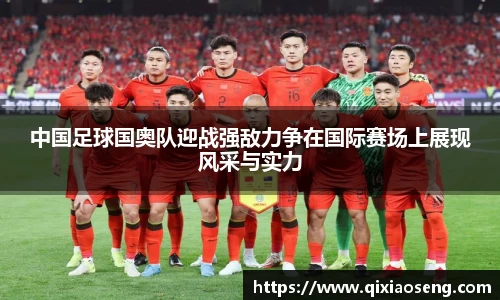 中国足球国奥队迎战强敌力争在国际赛场上展现风采与实力