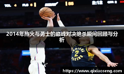 2014年热火与勇士的巅峰对决绝杀瞬间回顾与分析