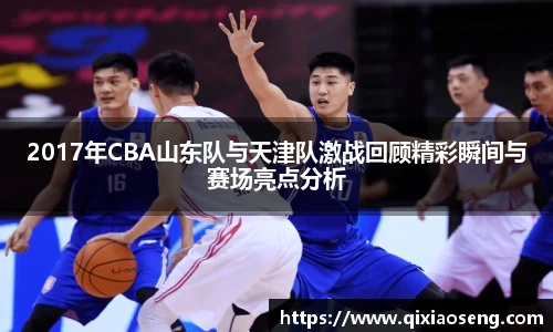 2017年CBA山东队与天津队激战回顾精彩瞬间与赛场亮点分析