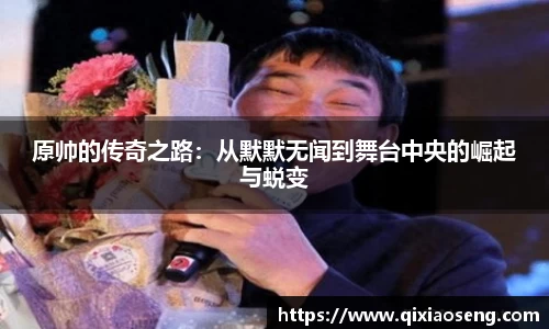 原帅的传奇之路：从默默无闻到舞台中央的崛起与蜕变