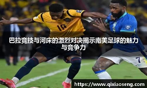 巴拉竞技与河床的激烈对决揭示南美足球的魅力与竞争力