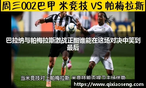 巴拉纳与帕梅拉斯激战正酣谁能在这场对决中笑到最后