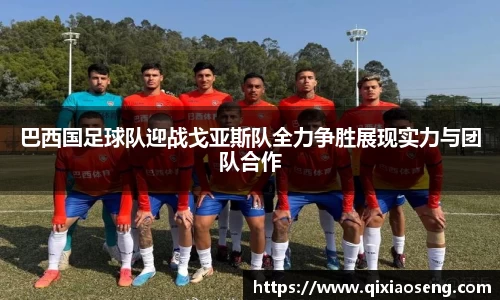 巴西国足球队迎战戈亚斯队全力争胜展现实力与团队合作