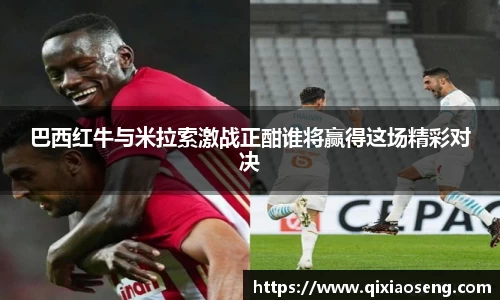 巴西红牛与米拉索激战正酣谁将赢得这场精彩对决