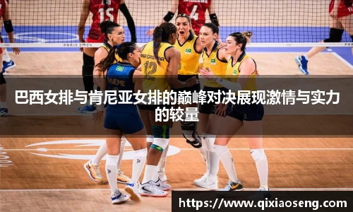 巴西女排与肯尼亚女排的巅峰对决展现激情与实力的较量