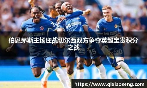 伯恩茅斯主场迎战切尔西双方争夺英超宝贵积分之战