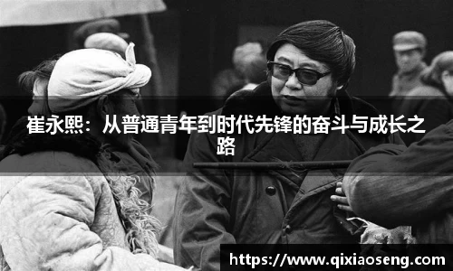 崔永熙：从普通青年到时代先锋的奋斗与成长之路