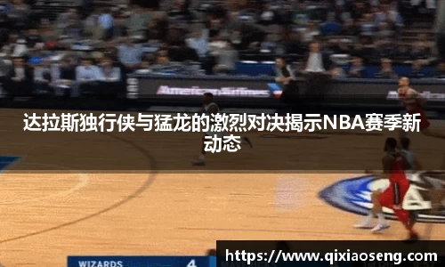 达拉斯独行侠与猛龙的激烈对决揭示NBA赛季新动态