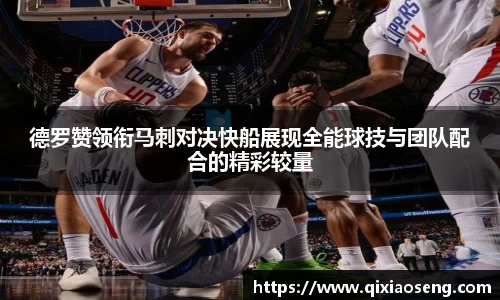 德罗赞领衔马刺对决快船展现全能球技与团队配合的精彩较量
