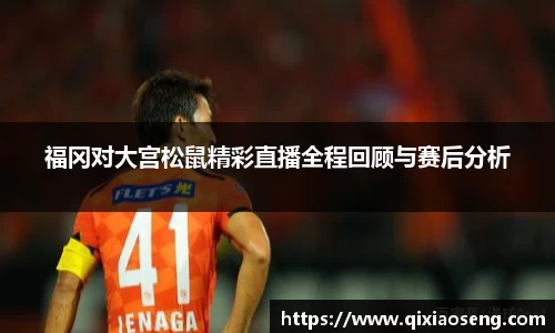 福冈对大宫松鼠精彩直播全程回顾与赛后分析